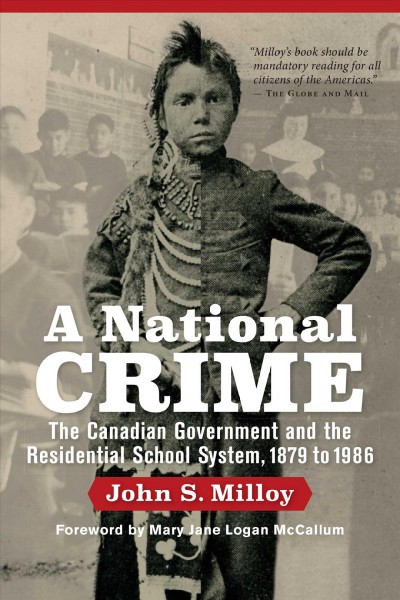 "A national crime" : the Canadian government and the residential school system, 1879 to 1986 / by John S. Milloy ; with a foreword by Mary Jane Logan McCallum.