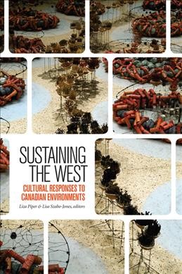 Sustaining the West [electronic resource] : cultural responses to Canadian environments / Liza Piper and Lisa Szabo-Jones, editors.