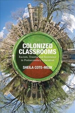 Colonized classrooms : racism, trauma and resistance in post-secondary education / Sheila Cote-Meek.