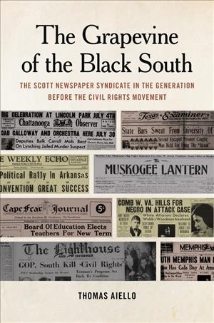The grapevine of the black South : the Scott Newspaper Syndicate in the generation before the civil rights movement / Thomas Aiello.