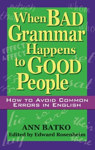 When bad grammar happens to good people : how to avoid common errors in English / Ann Batko ; edited by Edward Rosenheim.