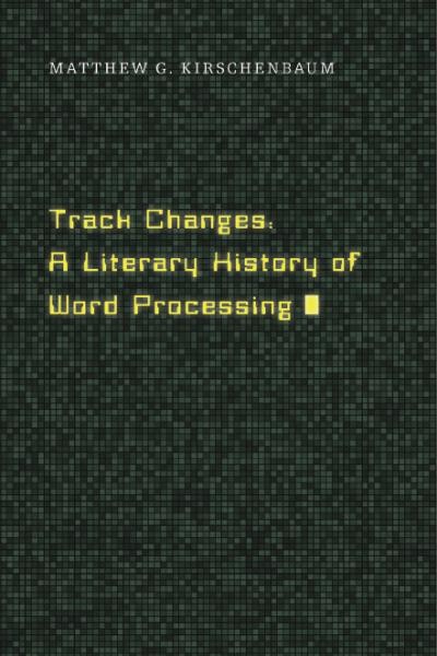 Track changes : a literary history of word processing / Matthew G. Kirschenbaum.