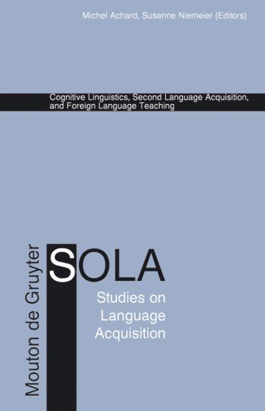Cognitive linguistics, second language acquisition, and foreign language teaching / edited by Michel Achard, Susanne Niemeier.