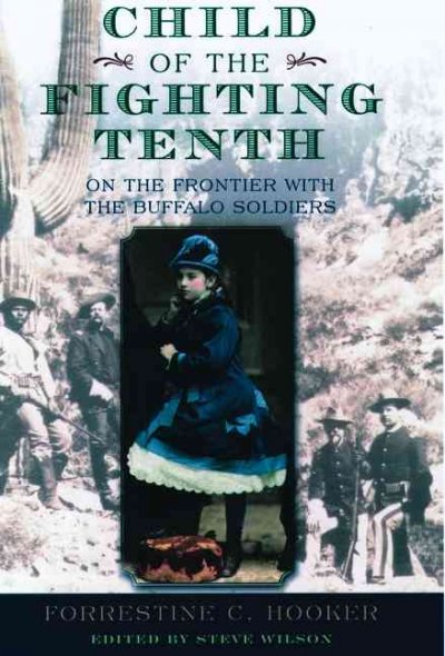 Child of the Fighting Tenth : on the frontier with the Buffalo Soldiers / Forrestine C. Hooker ; edited by Steve Wilson.