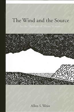 The wind and the source : in the shadow of Mont Ventoux / Allen S. Weiss.