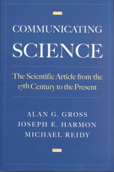Communicating science : the scientific article from the 17th century to the present / Alan G. Gross, Joseph E. Harmon, Michael Reidy.