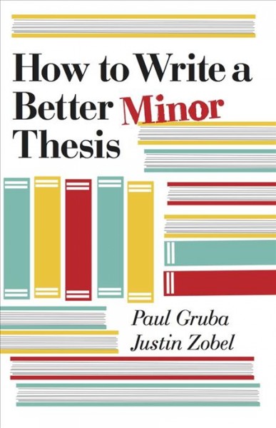 How to write a better minor thesis / Paul Gruba and Justin Zobel.