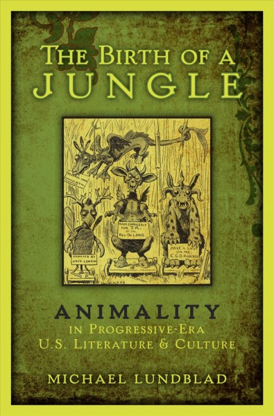 The birth of a jungle : animality in progressive-era U.S. literature and culture / Michael Lundblad.