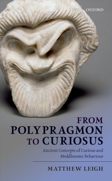 From polypragmon to curiosus : ancient concepts of curious and meddlesome behavior / Matthew Leigh.