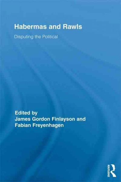 Habermas and Rawls : disputing the political / edited by James Gordon Finlayson and Fabian Freyenhagen ; with help from James Gledhill.