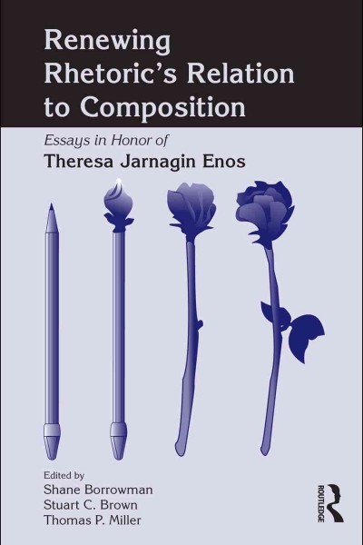 Renewing rhetoric's relation to composition : essays in honor of Theresa Jarnagin Enos / edited by Shane Borrowman, Stuart C. Brown, Thomas P. Miller ; assistant editor, Sarah Perrault.