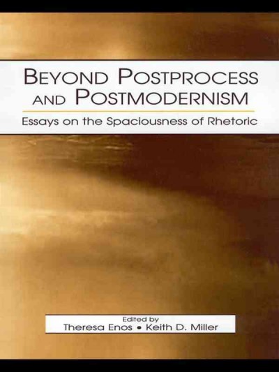 Beyond postprocess and postmodernism : essays on the spaciousness of rhetoric / edited by Theresa Enos, Keith D. Miller ; Jill McCracken, assistant editor.