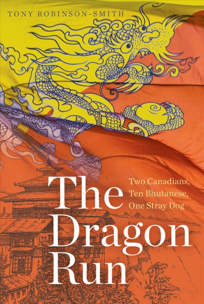 The dragon run : two Canadians, ten Bhutanese, one stray dog / Tony Robinson-Smith.