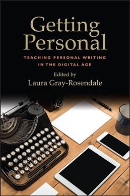 Getting personal : teaching personal writing in the digital age / edited by Laura Gray-Rosendale.