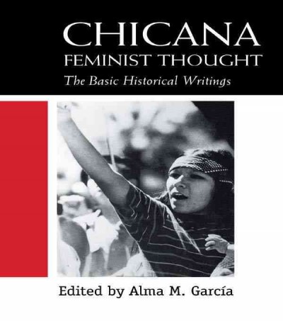 Chicana feminist thought : the basic historical writings / edited by Alma M. Garc�ia.
