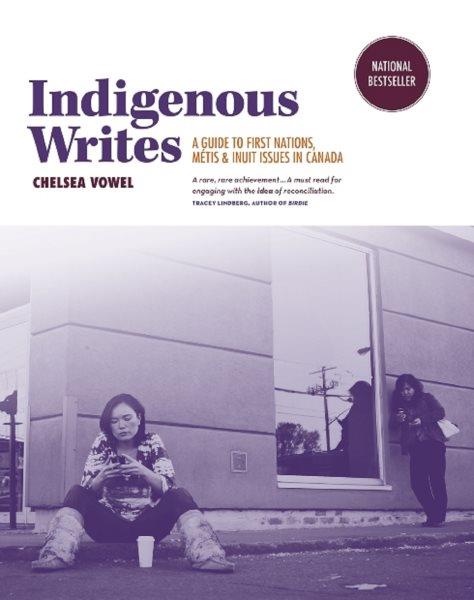 Indigenous writes : a guide to First Nations, M�etis, and Inuit issues in Canada / Chelsea Vowel.