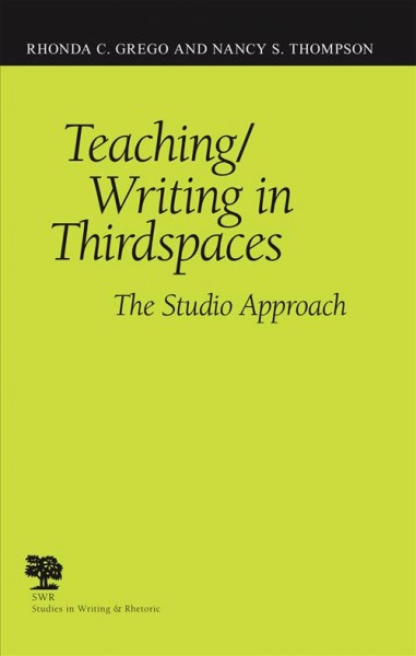 Teaching/writing in thirdspaces : the studio approachl / Rhonda C. Grego and Nancy S. Thompson.