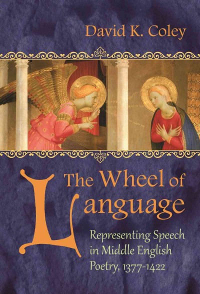 The wheel of language : representing speech in Middle English poetry, 1377-1422 / David K. Coley.