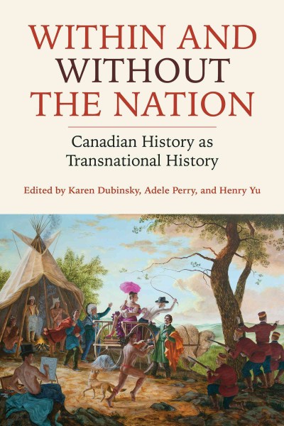 Within and without the nation : Canadian history as transnational history / edited by Karen Dubinsky, Adele Perry, and Henry Yu.