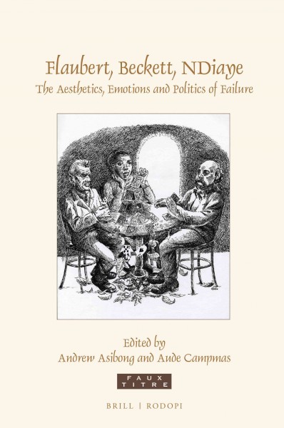 Flaubert, Beckett, NDiaye : the aesthetics, emotions and politics of failure / edited by Andrew Asibong and Aude Campmas.