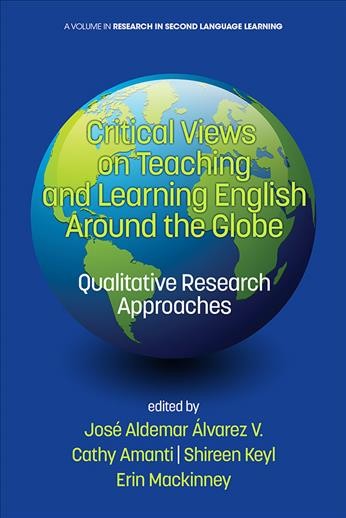 Critical views on teaching and learning English around the globe : qualitative research approaches / edited by Jos�e Aldemar �Alvarez V., Universidad del Valle, Colombia ; Cathy Amanti, Georgia State University ; Shireen Keyl, Utah State University ; Erin Mackinney, Roosevelt University.