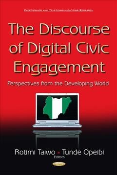 The discourse of digital civic engagement : perspectives from the developing world / editors, Rotimi Taiwo and Tunde Opeibi (Department of English, Obafemi Awolowo University, Nigeria, and University of Lagos, Nigeria).