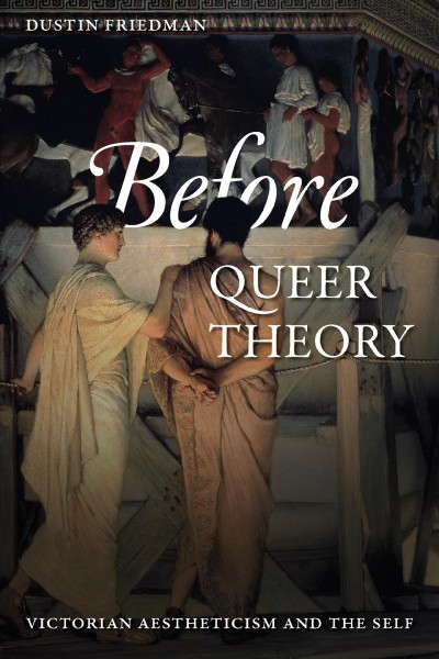 Before queer theory : Victorian aestheticism and the self / Dustin Friedman.