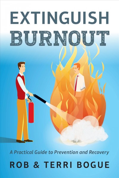 Extinguish burnout : a practical guide to prevention and recovery / Robert Bogue and Terri Bogue.