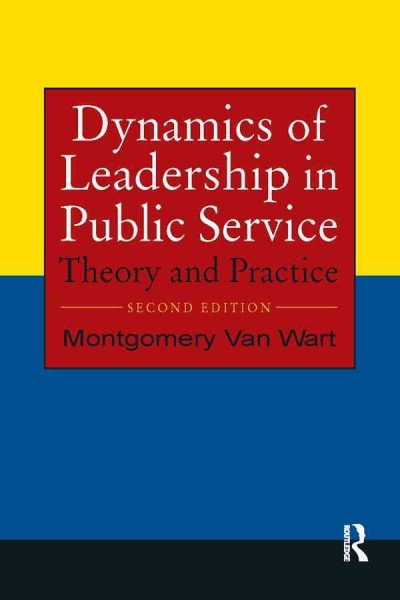 Dynamics of leadership in public service : theory and practice / Montgomery van Wart.