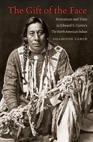 The gift of the face : portraiture and time in Edward S. Curtis's the North American Indian / Shamoon Zamir.