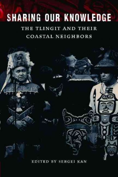 Sharing our knowledge : the Tlingit and their coastal neighbors / edited by Sergei Kan with Steven Henrikson.