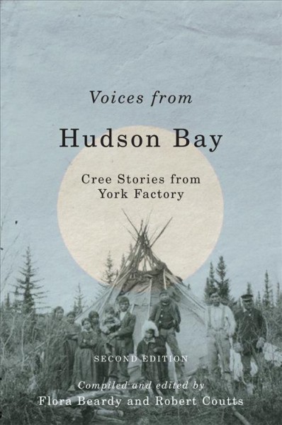 Voices from Hudson Bay : Cree stories from York Factory / compiled and edited by Flora Beardy and Robert Coutts.