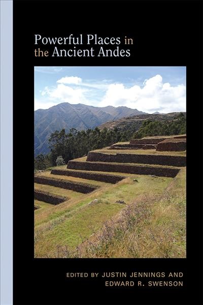 Powerful places in the ancient Andes / edited by Justin Jennings and Edward R. Swenson.