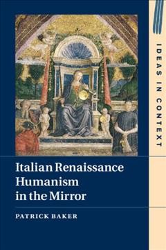 Italian Renaissance humanism in the mirror / Patrick Baker.