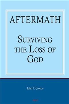 Aftermath : surviving the loss of God / John F. Crosby.