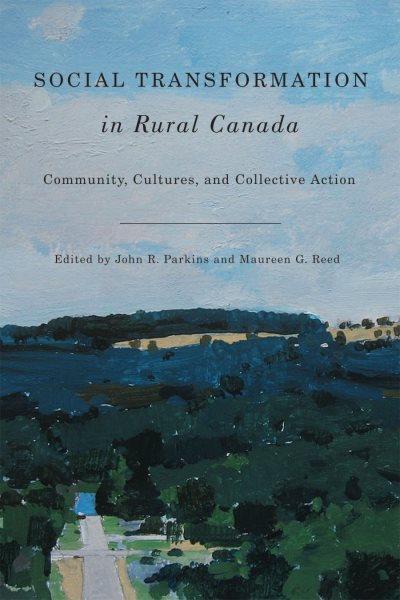 Social transformation in rural Canada : community, cultures, and collective action / edited by John R. Parkins and Maureen G. Reed.