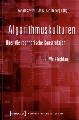 Algorithmuskulturen Über die rechnerische Konstruktion der Wirklichkeit / Robert Seyfert, Jonathan Roberge.