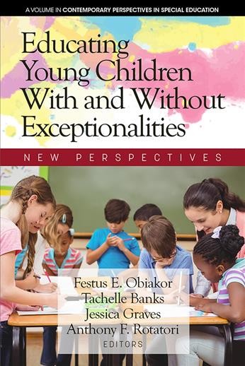 Educating young children with and without exceptionalities : new perspectives / edited by Festus E. Obiakor, Tachelle Banks, Jessica Graves, Anthony F. Rotatori.