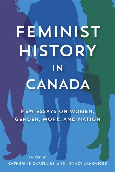 Feminist history in Canada : new essays on women, gender, work, and nation / edited by Catherine Carstairs and Nancy Janovicek.