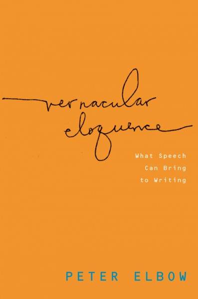 Vernacular eloquence : what speech can bring to writing / Peter Elbow.