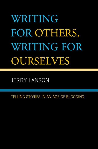 Writing for others, writing for ourselves : telling stories in an age of blogging / Jerry Lanson.