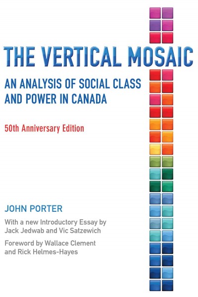 The vertical mosaic : an analysis of social class and power in Canada / John Porter ; foreword by Wallace Clement and Rick Helmes-Hayes ; introductory essay by Jack Jedwab and Vic Satzewich.