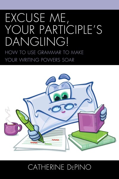 Excuse me, your participle's dangling! : how to use grammar to make your writing powers soar / Catherine DePino.