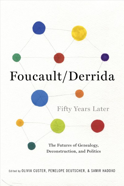 Foucault-Derrida fifty years later : the futures of genealogy, deconstruction, and politics / edited by Olivia Custer, Penelope Deutscher, and Samir Haddad.