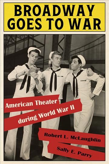 Broadway goes to war : American theater during World War II / Robert L. McLaughlin and Sally E. Parry.