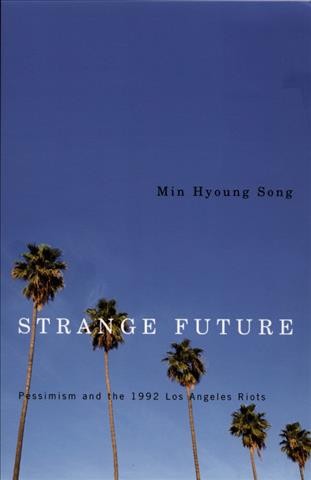 Strange future : pessimism and the 1992 Los Angeles riots / Min Hyoung Song.