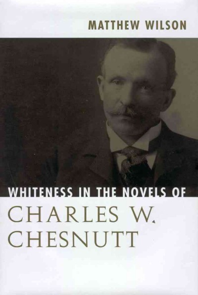 Whiteness in the novels of Charles W. Chesnutt / Matthew Wilson.