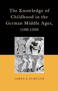 The knowledge of childhood in the German Middle Ages, 1100-1350 / James A. Schultz.