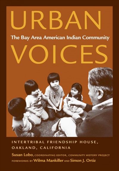 Urban voices : the Bay Area American Indian community / Community History Project, Intertribal Friendship House, Oakland, California ; editorial committee Susan Lobo, coordinating editor [and others].