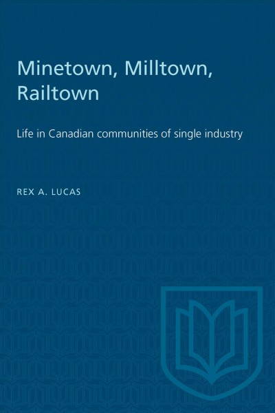 Minetown, Milltown, Railtown life in Canadian communities of single industry [by] Rex. A. Lucas.